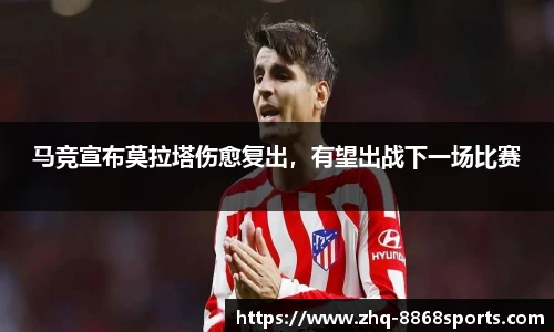 马竞宣布莫拉塔伤愈复出，有望出战下一场比赛
