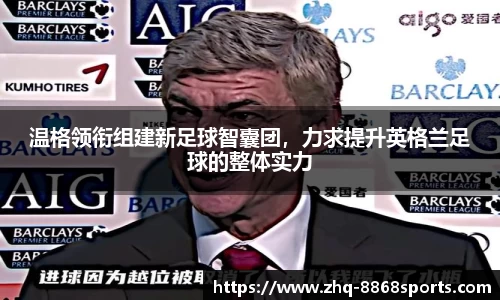 温格领衔组建新足球智囊团，力求提升英格兰足球的整体实力