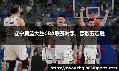 辽宁男篮大胜CBA联赛对手，豪取五连胜