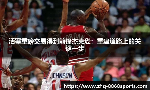 活塞重磅交易得到前锋杰克逊：重建道路上的关键一步