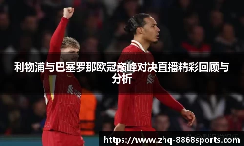 利物浦与巴塞罗那欧冠巅峰对决直播精彩回顾与分析