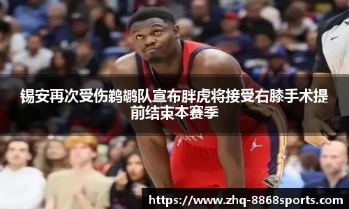 锡安再次受伤鹈鹕队宣布胖虎将接受右膝手术提前结束本赛季