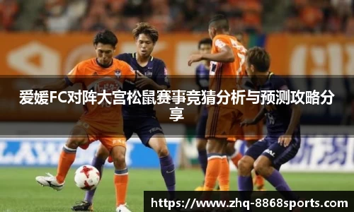 爱媛FC对阵大宫松鼠赛事竞猜分析与预测攻略分享