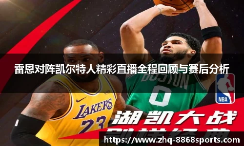 雷恩对阵凯尔特人精彩直播全程回顾与赛后分析