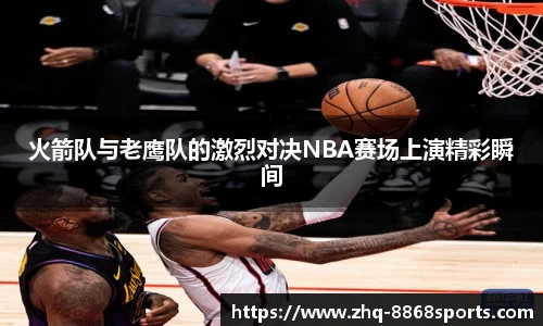 火箭队与老鹰队的激烈对决NBA赛场上演精彩瞬间