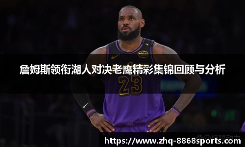 詹姆斯领衔湖人对决老鹰精彩集锦回顾与分析
