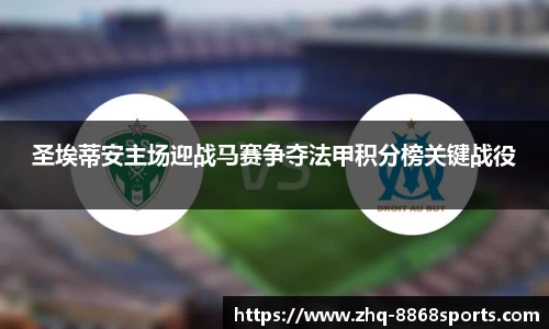 圣埃蒂安主场迎战马赛争夺法甲积分榜关键战役