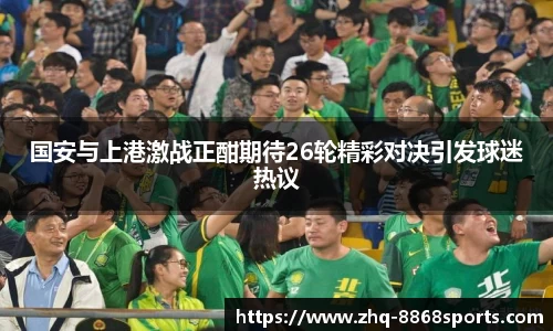 国安与上港激战正酣期待26轮精彩对决引发球迷热议