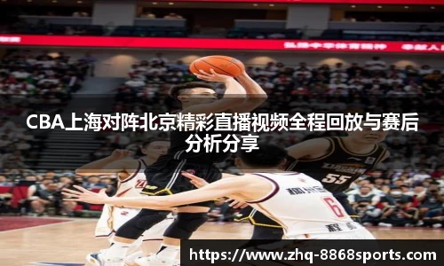 CBA上海对阵北京精彩直播视频全程回放与赛后分析分享