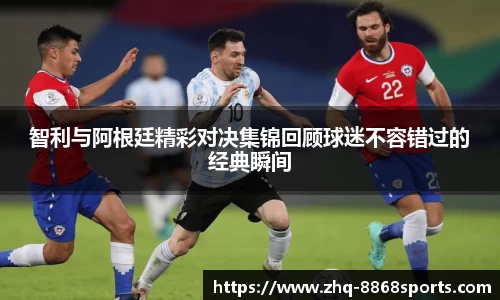 智利与阿根廷精彩对决集锦回顾球迷不容错过的经典瞬间