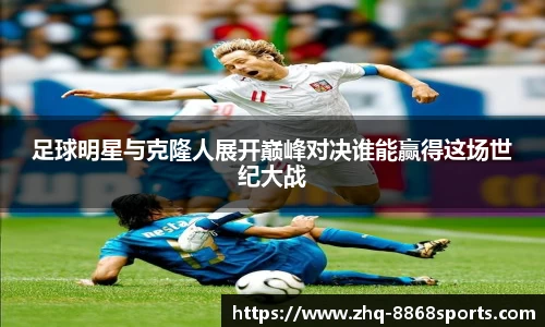 足球明星与克隆人展开巅峰对决谁能赢得这场世纪大战