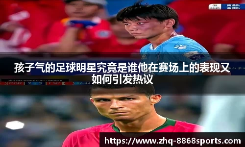 孩子气的足球明星究竟是谁他在赛场上的表现又如何引发热议