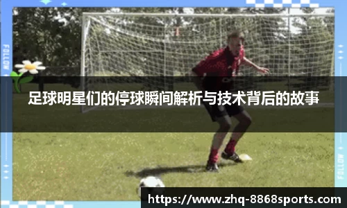 足球明星们的停球瞬间解析与技术背后的故事