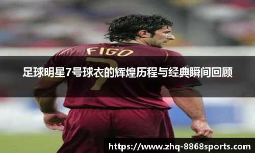 足球明星7号球衣的辉煌历程与经典瞬间回顾