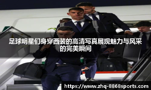 足球明星们身穿西装的高清写真展现魅力与风采的完美瞬间
