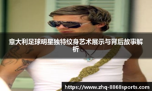 意大利足球明星独特纹身艺术展示与背后故事解析