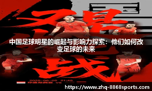 中国足球明星的崛起与影响力探索:他们如何改变足球的未来