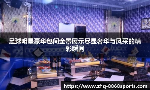 足球明星豪华包间全景展示尽显奢华与风采的精彩瞬间
