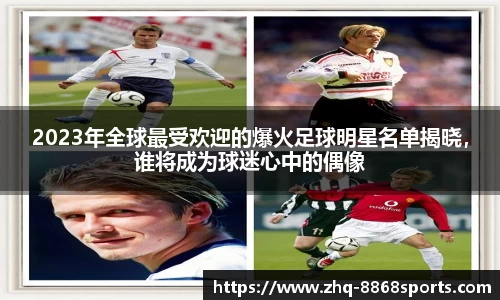 2023年全球最受欢迎的爆火足球明星名单揭晓,谁将成为球迷心中的偶像