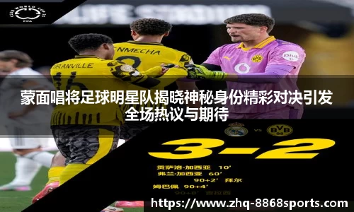 蒙面唱将足球明星队揭晓神秘身份精彩对决引发全场热议与期待